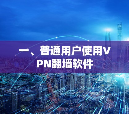 一、普通用户使用VPN翻墙软件 一、普通用户使用VPN翻墙软件