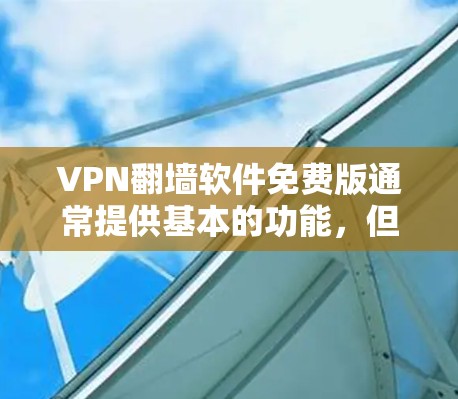 VPN翻墙软件免费版通常提供基本的功能，但可能存在以下几个方面的限制