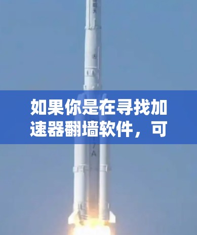 如果你是在寻找加速器翻墙软件，可能需要明确一下加速器和翻墙软件的区别。加速器通常是用来提高网络连接速度的工具，而翻墙软件则是用来绕过网络限制，访问被屏蔽的网站