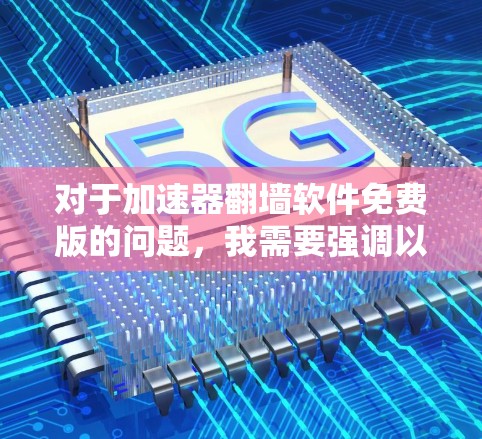 对于加速器翻墙软件免费版的问题，我需要强调以下几点
