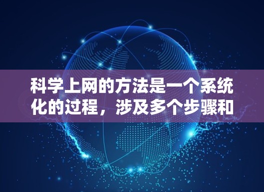 科学上网的方法是一个系统化的过程，涉及多个步骤和工具的运用。以下是一个有条理的总结，帮助您有效地进行科学研究