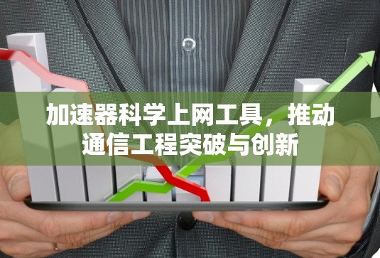 加速器科学上网工具,推动通信工程突破与创新 加速器科学上网工具,推动通信工程突破与创新