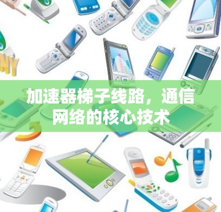 加速器梯子线路，通信网络的核心技术