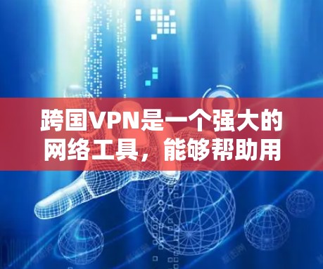 跨国VPN是一个强大的网络工具，能够帮助用户访问受限内容并保护隐私。以下是对跨国VPN的详细分析和使用指南