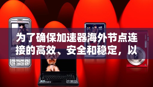 为了确保加速器海外节点连接的高效、安全和稳定,以下是分步骤的解决方案 为了确保加速器海外节点连接的高效、安全和稳定,以下是分步骤的解决方案