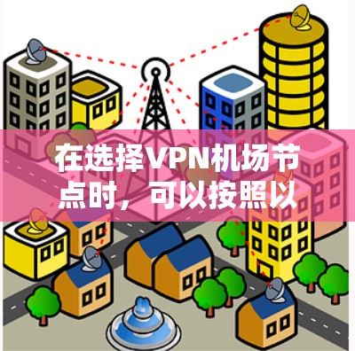 在选择VPN机场节点时，可以按照以下几个关键因素进行综合评估和选择