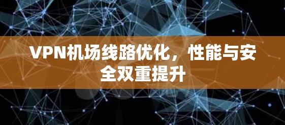 VPN机场线路优化，性能与安全双重提升