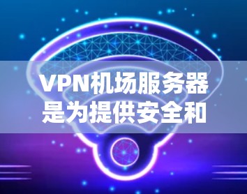 VPN机场服务器是为提供安全和隐私的互联网访问而设计的服务器,通常用于VPN服务。以下是对VPN机场服务器的详细分析 VPN机场服务器是为提供安全和隐私的互联网访问而设计的服务器,通常用于VPN服务。以下是对VPN机场服务器的详细分析