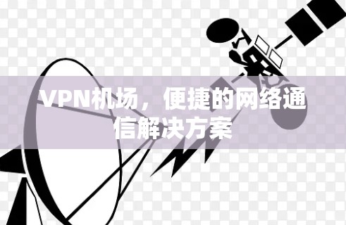 VPN机场，便捷的网络通信解决方案