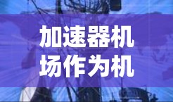 加速器机场作为机器学习和深度学习中的重要工具，提供了快速训练和模型部署的能力。以下是对使用体验的详细分析，帮助用户做出明智的选择