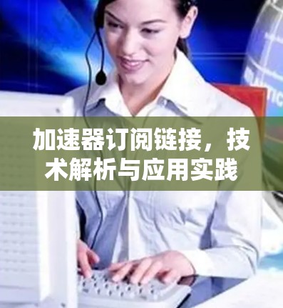 加速器订阅链接，技术解析与应用实践