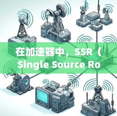 在加速器中,SSR(Single Source Routing)节点是实现网络加速的核心组件之一。以下是对SSR节点的详细解析 在加速器中,SSR(Single Source Routing)节点是实现网络加速的核心组件之一。以下是对SSR节点的详细解析