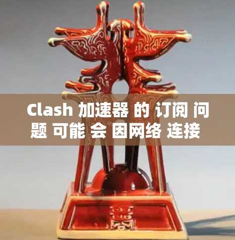 Clash 加速器 的 订阅 问题 可能 会 因网络 连接 或 账户 问题 导致。以下 是 解决 问题 的 分步 指南 Clash 加速器 的 订阅 问题 可能 会 因网络 连接 或 账户 问题 导致。以下 是 解决 问题 的 分步 指南