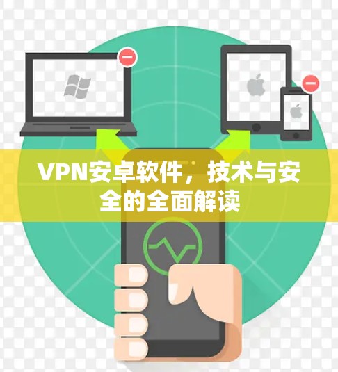 VPN安卓软件,技术与安全的全面解读 VPN安卓软件,技术与安全的全面解读