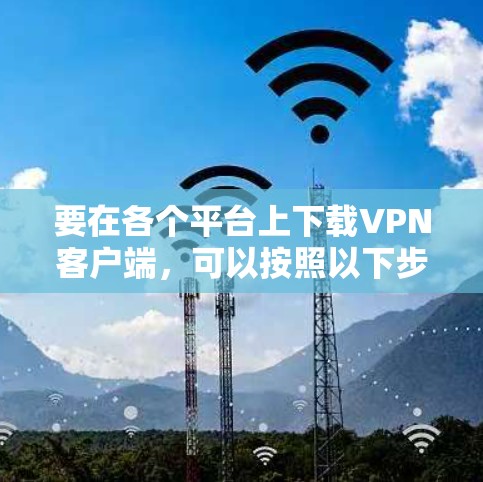 要在各个平台上下载VPN客户端，可以按照以下步骤进行