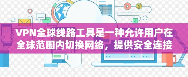 VPN全球线路工具是一种允许用户在全球范围内切换网络，提供安全连接的服务，常见于保护隐私、绕过地域限制或访问公司资源。以下是对这些工具的详细介绍