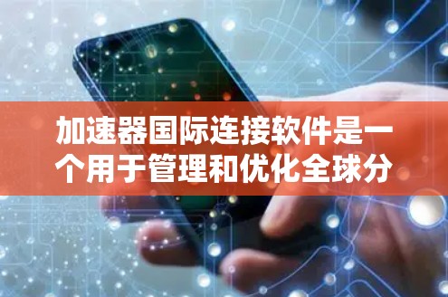 加速器国际连接软件是一个用于管理和优化全球分布式计算资源的高级工具,主要用于加速数据处理、科学模拟和大规模AI模型训练。以下是对该软件的总结 加速器国际连接软件是一个用于管理和优化全球分布式计算资源的高级工具,主要用于加速数据处理、科学模拟和大规模AI模型训练。以下是对该软件的总结