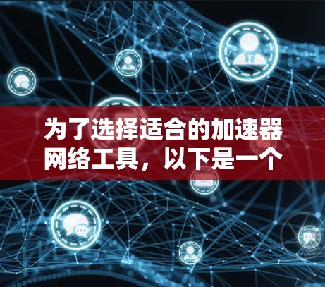 为了选择适合的加速器网络工具,以下是一个有条理的步骤指南,帮助你根据需求和预算做出明智的决策 为了选择适合的加速器网络工具,以下是一个有条理的步骤指南,帮助你根据需求和预算做出明智的决策