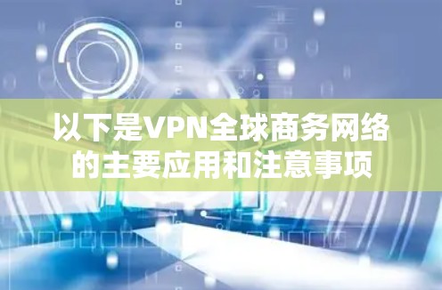 以下是VPN全球商务网络的主要应用和注意事项 以下是VPN全球商务网络的主要应用和注意事项