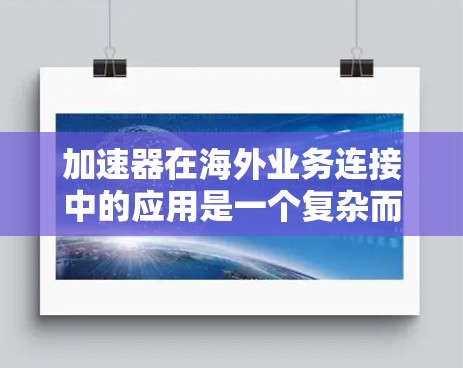 加速器在海外业务连接中的应用是一个复杂而关键的任务,涉及技术、管理和成本等多方面的考量。以下是对加速器在海外业务连接中的作用、挑战以及未来发展的详细分析 加速器在海外业务连接中的应用是一个复杂而关键的任务,涉及技术、管理和成本等多方面的考量。以下是对加速器在海外业务连接中的作用、挑战以及未来发展的详细分析