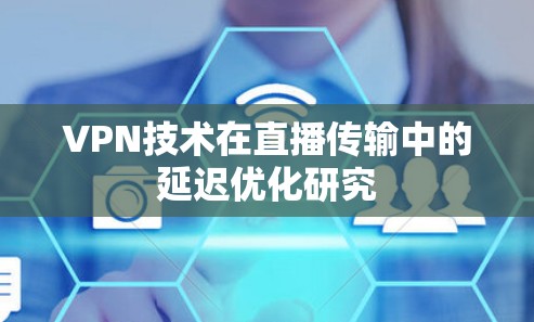 VPN技术在直播传输中的延迟优化研究