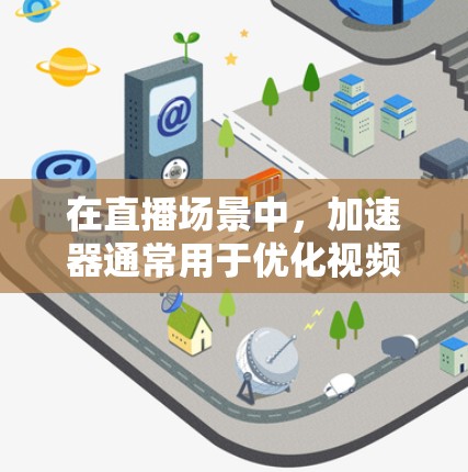 在直播场景中,加速器通常用于优化视频流的传输和播放性能,特别是在网络延迟、带宽限制或视频质量不均衡的情况下。以下是一些关于加速器直播线路推荐的常见架构和技术 在直播场景中,加速器通常用于优化视频流的传输和播放性能,特别是在网络延迟、带宽限制或视频质量不均衡的情况下。以下是一些关于加速器直播线路推荐的常见架构和技术