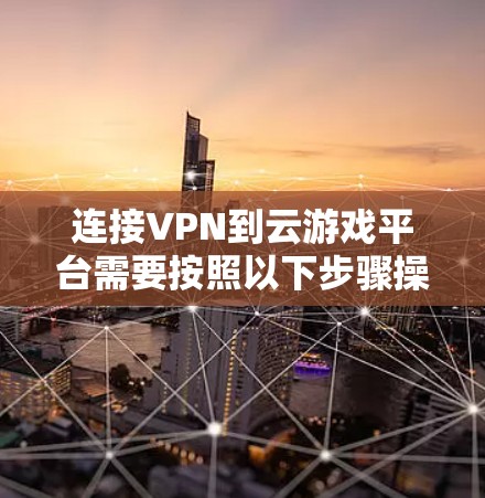 连接VPN到云游戏平台需要按照以下步骤操作 连接VPN到云游戏平台需要按照以下步骤操作