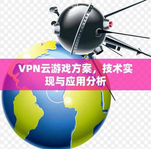 VPN云游戏方案,技术实现与应用分析 VPN云游戏方案,技术实现与应用分析