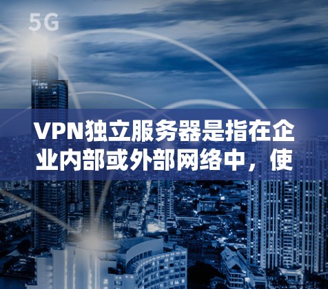 VPN独立服务器是指在企业内部或外部网络中,使用独立的服务器来管理和提供VPN服务。这种配置与公司的主服务器不同,独立服务器可以提供更高的可用性和灵活性,确保VPN连接的稳定性和安全性 VPN独立服务器是指在企业内部或外部网络中,使用独立的服务器来管理和提供VPN服务。这种配置与公司的主服务器不同,独立服务器可以提供更高的可用性和灵活性,确保VPN连接的稳定性和安全性