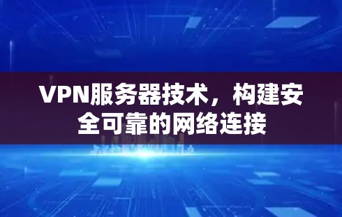 VPN服务器技术，构建安全可靠的网络连接