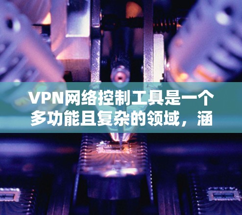 VPN网络控制工具是一个多功能且复杂的领域,涵盖了从用户管理到服务器监控,从安全配置到合规性的多个方面。以下是对VPN网络控制工具的详细分类和总结 VPN网络控制工具是一个多功能且复杂的领域,涵盖了从用户管理到服务器监控,从安全配置到合规性的多个方面。以下是对VPN网络控制工具的详细分类和总结
