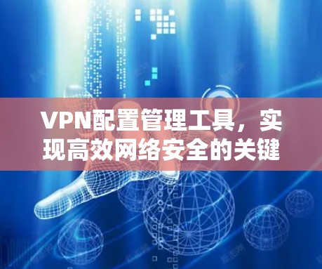 VPN配置管理工具,实现高效网络安全的关键 VPN配置管理工具,实现高效网络安全的关键