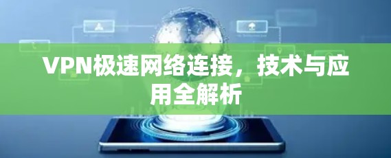 VPN极速网络连接,技术与应用全解析 VPN极速网络连接,技术与应用全解析