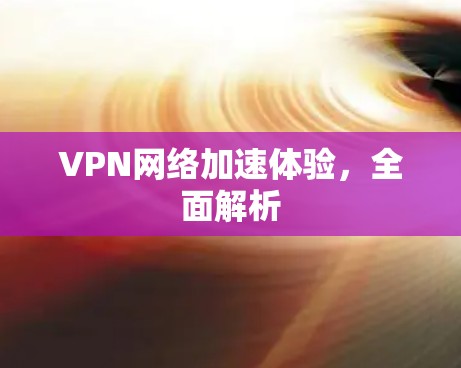 VPN网络加速体验,全面解析 VPN网络加速体验,全面解析