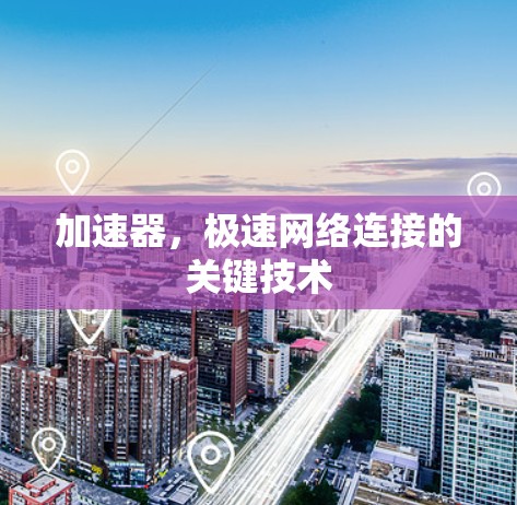 加速器,极速网络连接的关键技术 加速器,极速网络连接的关键技术