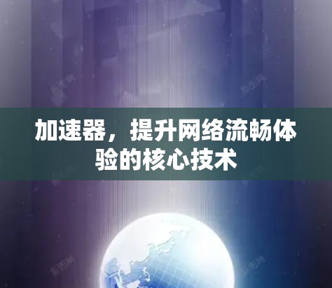 加速器,提升网络流畅体验的核心技术 加速器,提升网络流畅体验的核心技术
