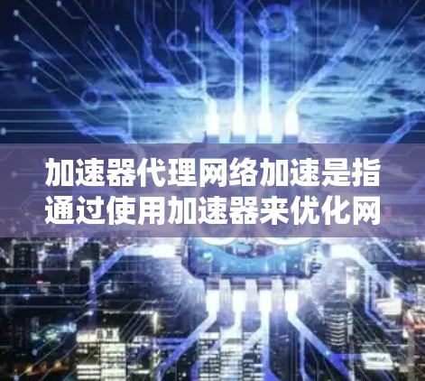 加速器代理网络加速是指通过使用加速器来优化网络性能,从而实现数据传输的加快。加速器可以是硬件设备,也可以是软件服务,旨在提高网络带宽、减少延迟或处理大量数据流量 加速器代理网络加速是指通过使用加速器来优化网络性能,从而实现数据传输的加快。加速器可以是硬件设备,也可以是软件服务,旨在提高网络带宽、减少延迟或处理大量数据流量