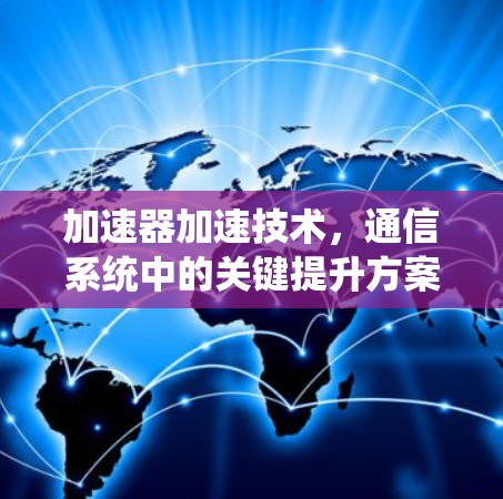 加速器加速技术,通信系统中的关键提升方案 加速器加速技术,通信系统中的关键提升方案