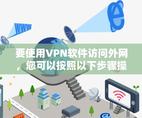 要使用VPN软件访问外网,您可以按照以下步骤操作 要使用VPN软件访问外网,您可以按照以下步骤操作