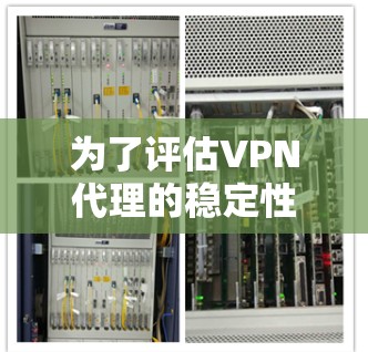 为了评估VPN代理的稳定性，以下是一个有条理的测试计划和步骤
