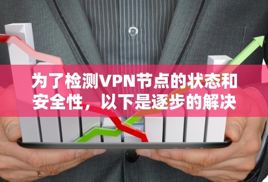 为了检测VPN节点的状态和安全性，以下是逐步的解决方案