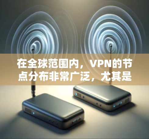 在全球范围内，VPN的节点分布非常广泛，尤其是在欧美地区，服务器数量和质量都非常丰富。以下是一些常见的欧美国家和地区的VPN节点信息示例