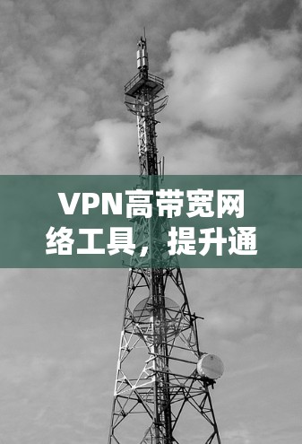 VPN高带宽网络工具，提升通信效率与安全性