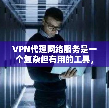 VPN代理网络服务是一个复杂但有用的工具，以下是对其的详细分析和总结