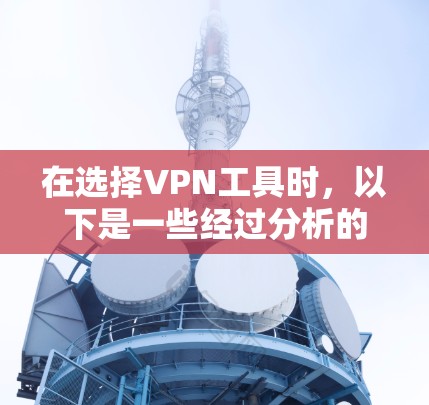 在选择VPN工具时,以下是一些经过分析的推荐,基于不同需求和预算 在选择VPN工具时,以下是一些经过分析的推荐,基于不同需求和预算