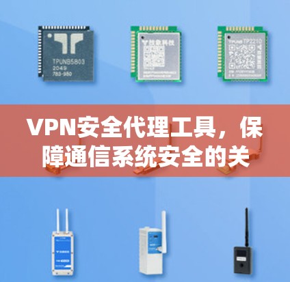 VPN安全代理工具,保障通信系统安全的关键 VPN安全代理工具,保障通信系统安全的关键