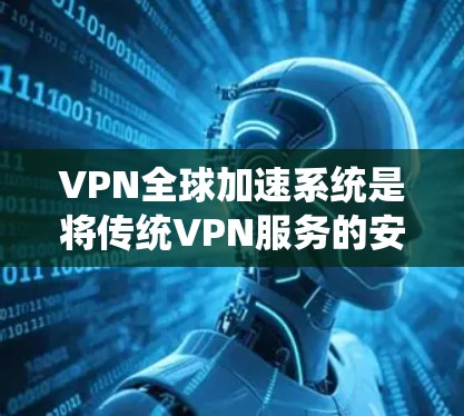 VPN全球加速系统是将传统VPN服务的安全性与性能进一步提升,通过优化服务器布局和内容缓存等技术,实现更快的互联网访问速度和更高的隐私保护。以下是对VPN全球加速系统的详细分析和总结 VPN全球加速系统是将传统VPN服务的安全性与性能进一步提升,通过优化服务器布局和内容缓存等技术,实现更快的互联网访问速度和更高的隐私保护。以下是对VPN全球加速系统的详细分析和总结