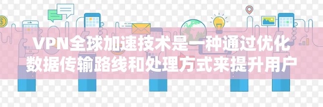 VPN全球加速技术是一种通过优化数据传输路线和处理方式来提升用户访问速度和体验的技术，特别适用于跨国或区域广泛访问的场景。以下是对该技术的详细分析和总结