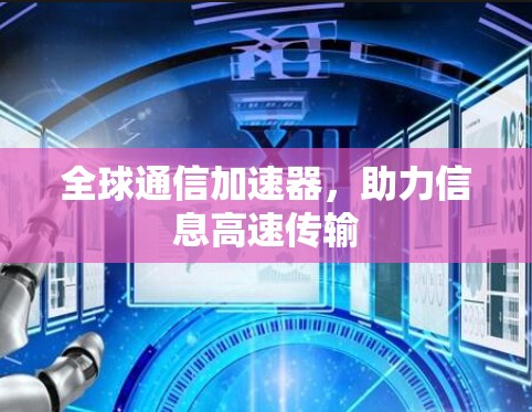 全球通信加速器,助力信息高速传输 全球通信加速器,助力信息高速传输