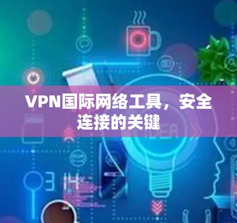 VPN国际网络工具,安全连接的关键 VPN国际网络工具,安全连接的关键